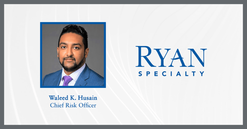Ryan Specialty announced Waleed Husain has joined the firm as its first Chief Risk Officer